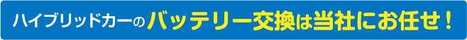 ハイブリッドカーのバッテリー交換は当社にお任せ！